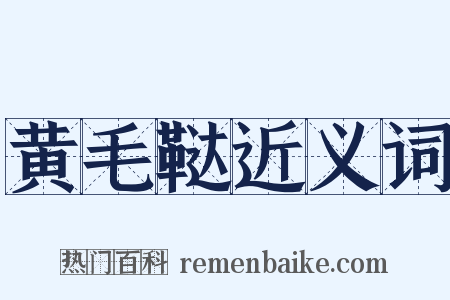黄毛鞑近义词是什么意思的图片